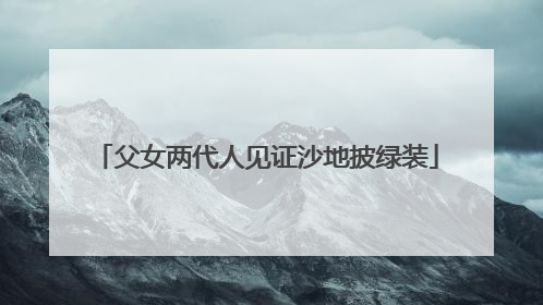 父女两代人见证沙地披绿装
