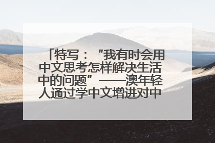 特写：“我有时会用中文思考怎样解决生活中的问题”——澳年轻人通过学中文增进对中华文化的理解