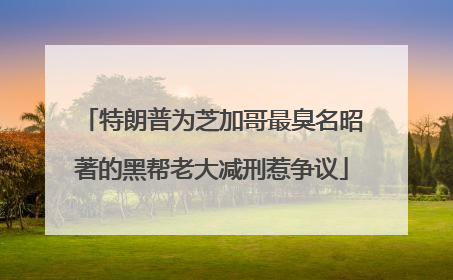 特朗普为芝加哥最臭名昭著的黑帮老大减刑惹争议