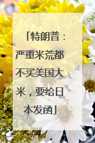 特朗普：严重米荒都不买美国大米，要给日本发函