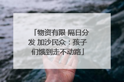 物资有限 隔日分发 加沙民众：孩子们饿到走不动路