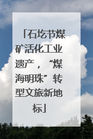 石圪节煤矿活化工业遗产，“煤海明珠”转型文旅新地标