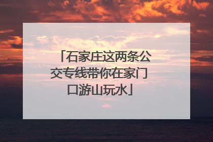 石家庄这两条公交专线带你在家门口游山玩水
