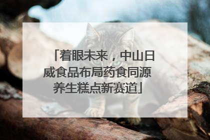 着眼未来，中山日威食品布局药食同源养生糕点新赛道