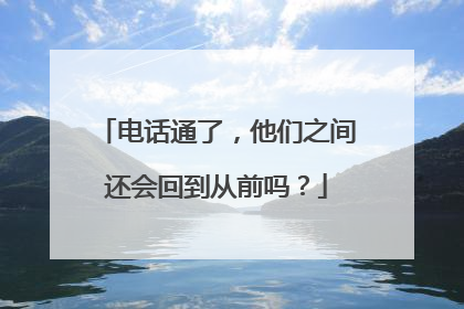 电话通了，他们之间还会回到从前吗？
