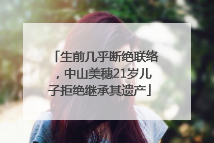 生前几乎断绝联络，中山美穗21岁儿子拒绝继承其遗产