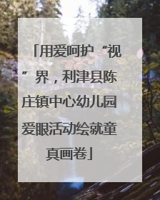 用爱呵护“视”界，利津县陈庄镇中心幼儿园爱眼活动绘就童真画卷