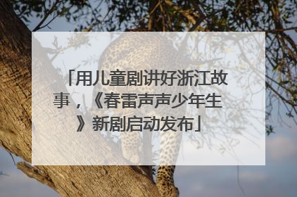 用儿童剧讲好浙江故事，《春雷声声少年生》新剧启动发布