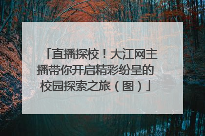 直播探校！大江网主播带你开启精彩纷呈的校园探索之旅（图）
