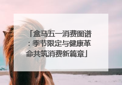 盒马五一消费图谱：季节限定与健康革命共筑消费新篇章
