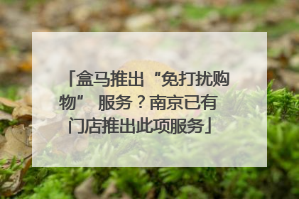 盒马推出“免打扰购物” 服务？南京已有门店推出此项服务