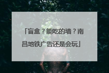 盲盒？能吃的墙？南昌地铁广告还是会玩