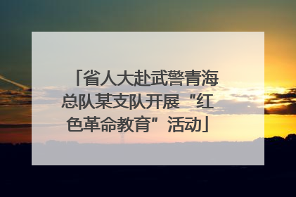 省人大赴武警青海总队某支队开展“红色革命教育”活动