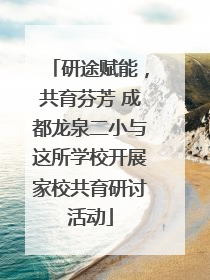 研途赋能，共育芬芳 成都龙泉二小与这所学校开展家校共育研讨活动