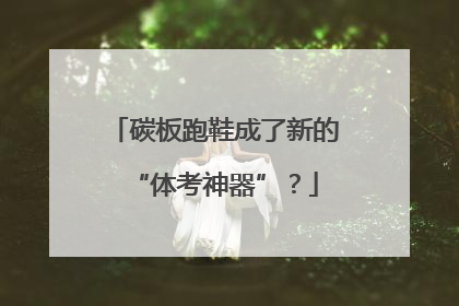 碳板跑鞋成了新的“体考神器”？