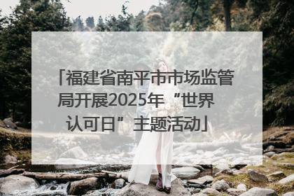 福建省南平市市场监管局开展2025年“世界认可日”主题活动