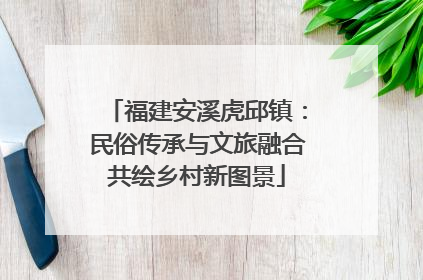 福建安溪虎邱镇：民俗传承与文旅融合共绘乡村新图景