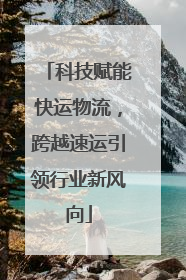 科技赋能快运物流，跨越速运引领行业新风向
