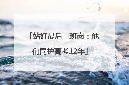 站好最后一班岗：他们同护高考12年