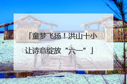 童梦飞扬！洪山十小让诗意绽放“六一”