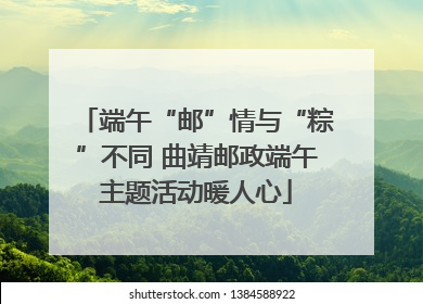 端午“邮”情与“粽”不同 曲靖邮政端午主题活动暖人心