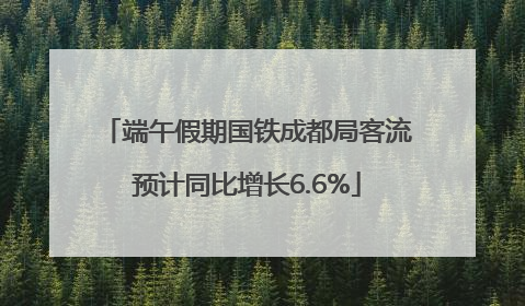 端午假期国铁成都局客流预计同比增长6.6%