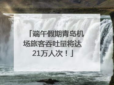 端午假期青岛机场旅客吞吐量将达21万人次！