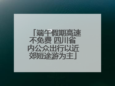 端午假期高速不免费 四川省内公众出行以近郊短途游为主