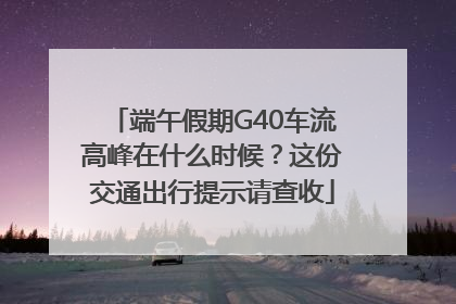 端午假期G40车流高峰在什么时候？这份交通出行提示请查收