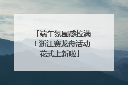 端午氛围感拉满！浙江赛龙舟活动花式上新啦