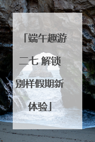 端午趣游二七 解锁别样假期新体验