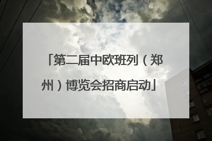 第二届中欧班列（郑州）博览会招商启动