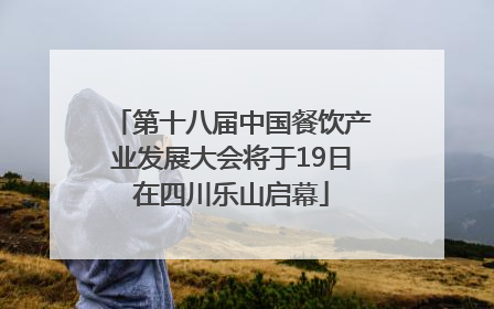 第十八届中国餐饮产业发展大会将于19日在四川乐山启幕