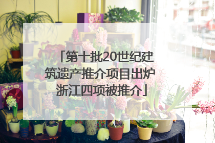 第十批20世纪建筑遗产推介项目出炉 浙江四项被推介