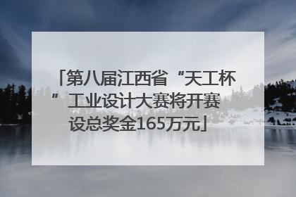 第八届江西省“天工杯”工业设计大赛将开赛 设总奖金165万元