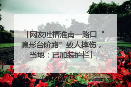 网友吐槽淮南一路口“隐形台阶路”致人摔伤，当地：已加装护栏