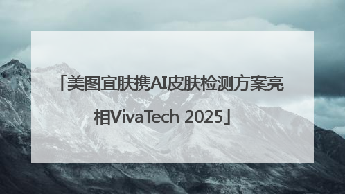 美图宜肤携AI皮肤检测方案亮相VivaTech 2025