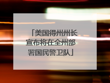 美国得州州长宣布将在全州部署国民警卫队
