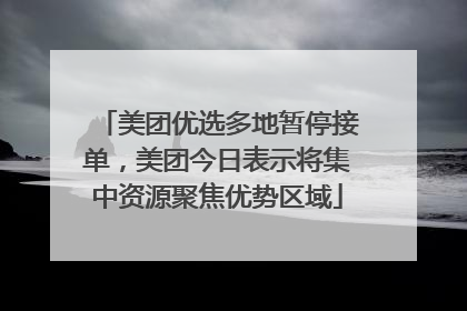 美团优选多地暂停接单，美团今日表示将集中资源聚焦优势区域