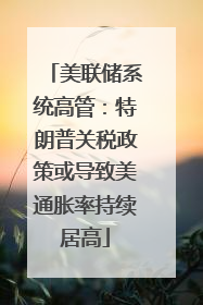 美联储系统高管：特朗普关税政策或导致美通胀率持续居高