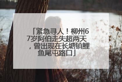 紧急寻人！柳州67岁阿伯走失超两天，曾出现在长塘镇鲤鱼尾屯路口