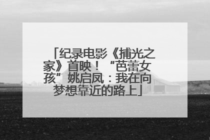 纪录电影《捕光之家》首映！“芭蕾女孩”姚启凤：我在向梦想靠近的路上