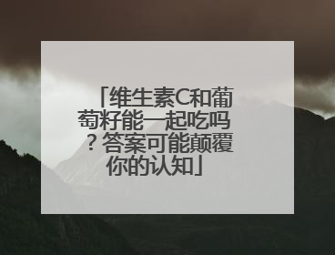 维生素C和葡萄籽能一起吃吗？答案可能颠覆你的认知