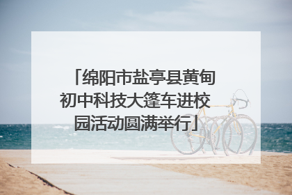 绵阳市盐亭县黄甸初中科技大篷车进校园活动圆满举行