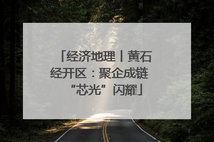 经济地理丨黄石经开区：聚企成链“芯光”闪耀