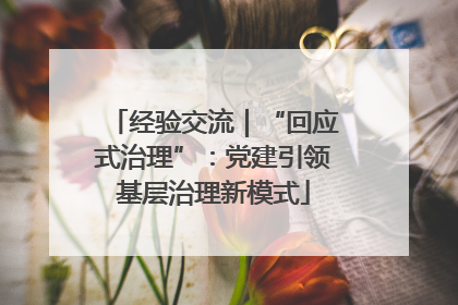 经验交流｜“回应式治理”：党建引领基层治理新模式
