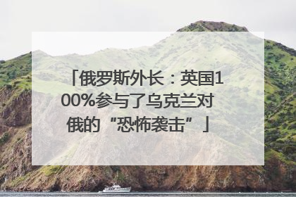 俄罗斯外长：英国100%参与了乌克兰对俄的“恐怖袭击”