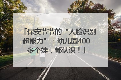 保安爷爷的“人脸识别超能力”：幼儿园400多个娃，都认识！
