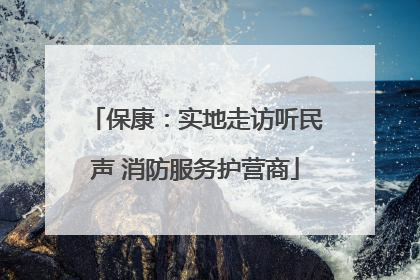保康：实地走访听民声 消防服务护营商