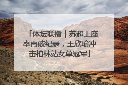 体坛联播｜苏超上座率再破纪录，王欣瑜冲击柏林站女单冠军